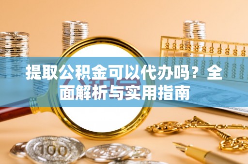 巴马提取公积金可以代办吗？全面解析与实用指南