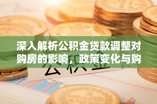 巴马深入解析公积金贷款调整对购房的影响，政策变化与购房者选择