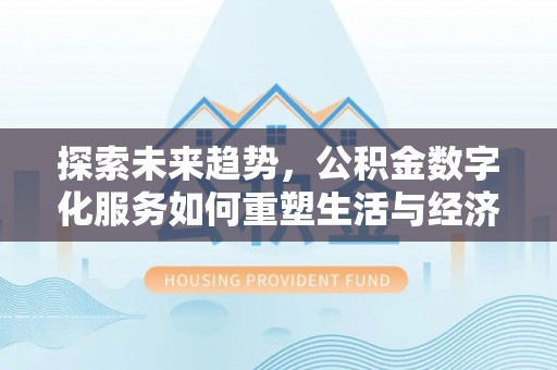 巴马探索未来趋势，公积金数字化服务如何重塑生活与经济