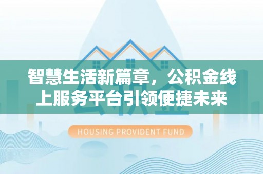 巴马智慧生活新篇章，公积金线上服务平台引领便捷未来