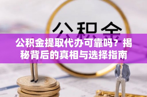 巴马公积金提取代办可靠吗？揭秘背后的真相与选择指南