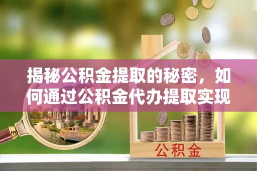 巴马揭秘公积金提取的秘密，如何通过公积金代办提取实现财务自由