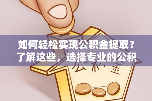 巴马如何轻松实现公积金提取？了解这些，选择专业的公积金提取代办服务