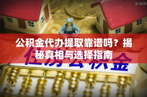 巴马公积金代办提取靠谱吗？揭秘真相与选择指南