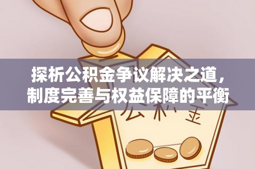 巴马探析公积金争议解决之道，制度完善与权益保障的平衡点