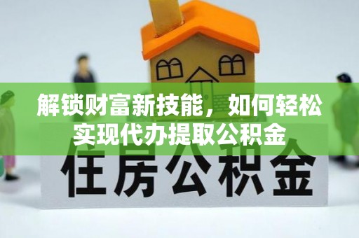 巴马解锁财富新技能，如何轻松实现代办提取公积金
