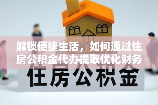 巴马解锁便捷生活，如何通过住房公积金代办提取优化财务规划