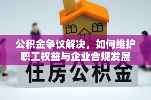 巴马公积金争议解决，如何维护职工权益与企业合规发展