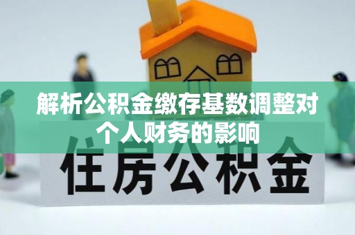 巴马解析公积金缴存基数调整对个人财务的影响