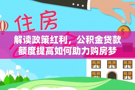 巴马解读政策红利，公积金贷款额度提高如何助力购房梦