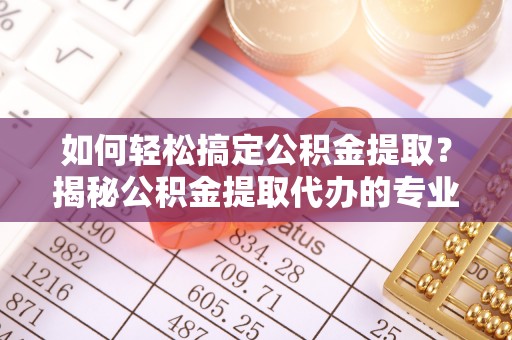巴马如何轻松搞定公积金提取？揭秘公积金提取代办的专业服务