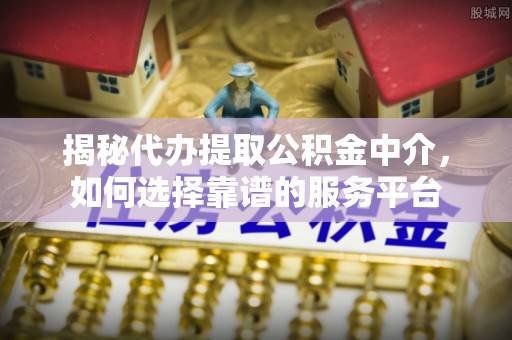巴马揭秘代办提取公积金中介，如何选择靠谱的服务平台