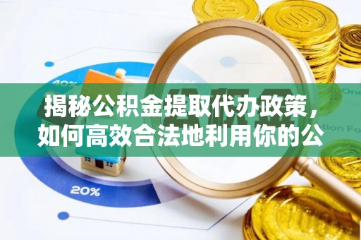 巴马揭秘公积金提取代办政策，如何高效合法地利用你的公积金