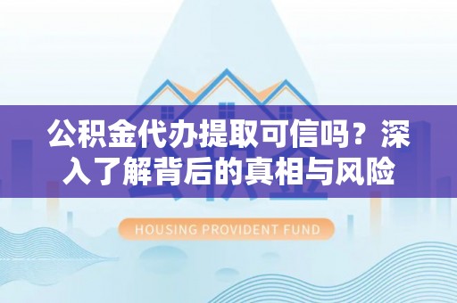 巴马公积金代办提取可信吗？深入了解背后的真相与风险