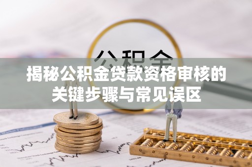 巴马揭秘公积金贷款资格审核的关键步骤与常见误区