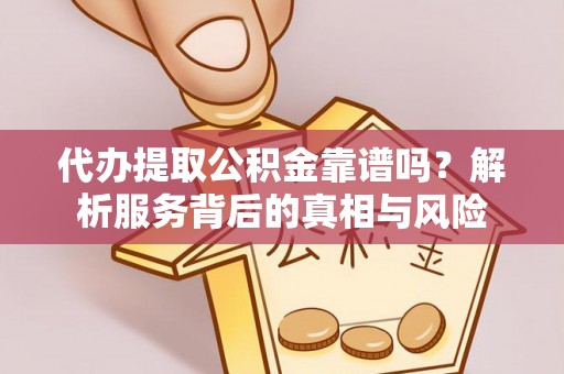 巴马代办提取公积金靠谱吗？解析服务背后的真相与风险