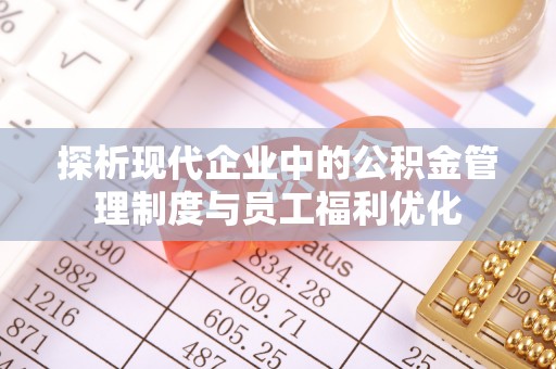 巴马探析现代企业中的公积金管理制度与员工福利优化
