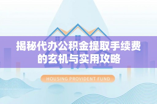 巴马揭秘代办公积金提取手续费的玄机与实用攻略