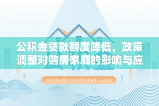 巴马公积金贷款额度降低，政策调整对购房家庭的影响与应对策略