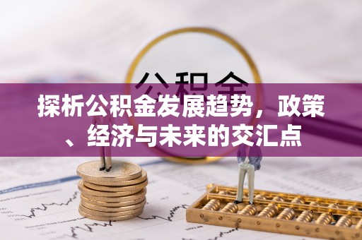 巴马探析公积金发展趋势，政策、经济与未来的交汇点