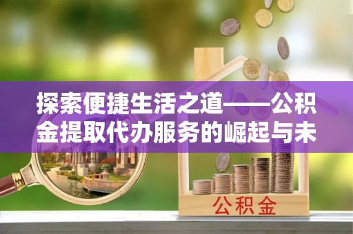 巴马探索便捷生活之道——公积金提取代办服务的崛起与未来