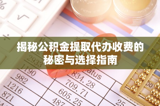 巴马揭秘公积金提取代办收费的秘密与选择指南
