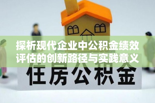 巴马探析现代企业中公积金绩效评估的创新路径与实践意义