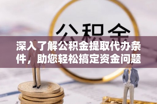 巴马深入了解公积金提取代办条件，助您轻松搞定资金问题