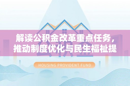 巴马解读公积金改革重点任务，推动制度优化与民生福祉提升