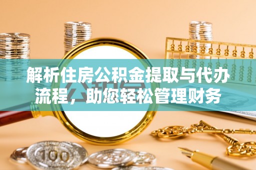 巴马解析住房公积金提取与代办流程，助您轻松管理财务