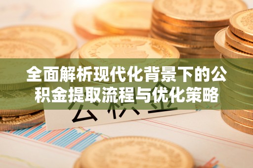 巴马全面解析现代化背景下的公积金提取流程与优化策略