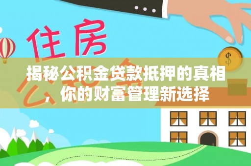 巴马揭秘公积金贷款抵押的真相，你的财富管理新选择