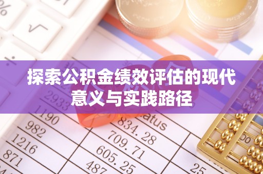 巴马探索公积金绩效评估的现代意义与实践路径
