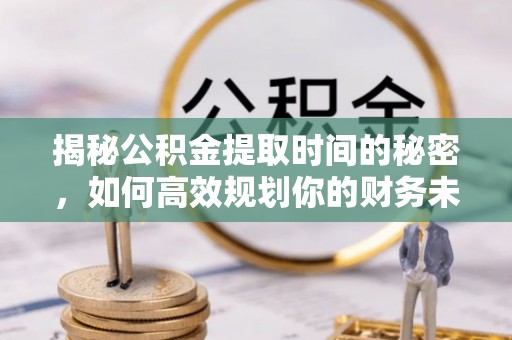 巴马揭秘公积金提取时间的秘密，如何高效规划你的财务未来