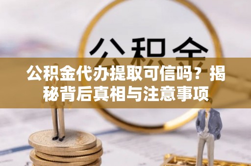 巴马公积金代办提取可信吗？揭秘背后真相与注意事项