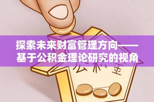 巴马探索未来财富管理方向——基于公积金理论研究的视角