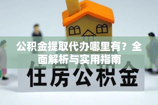 巴马公积金提取代办哪里有？全面解析与实用指南