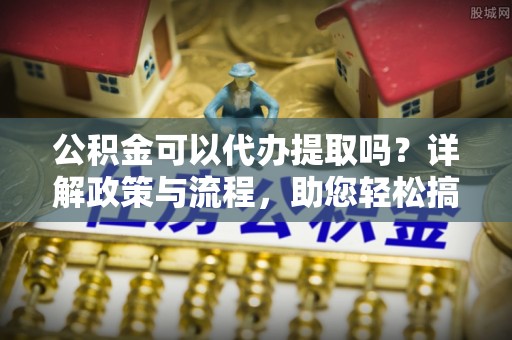 巴马公积金可以代办提取吗？详解政策与流程，助您轻松搞定！