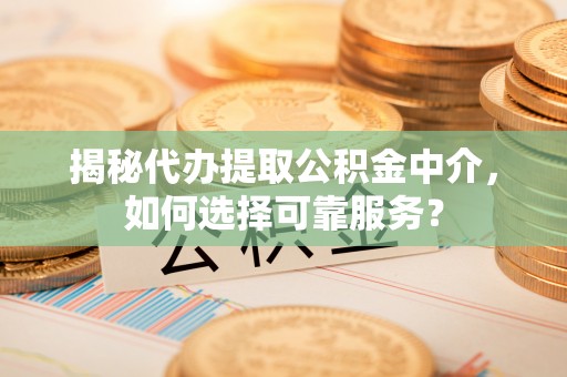 巴马揭秘代办提取公积金中介，如何选择可靠服务？