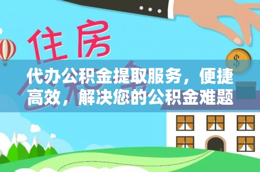巴马代办公积金提取服务，便捷高效，解决您的公积金难题
