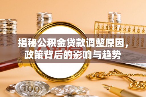巴马揭秘公积金贷款调整原因，政策背后的影响与趋势