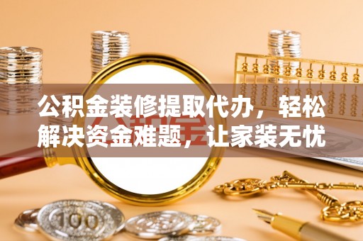 巴马公积金装修提取代办，轻松解决资金难题，让家装无忧