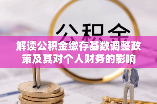 巴马解读公积金缴存基数调整政策及其对个人财务的影响