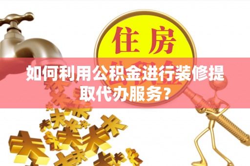巴马如何利用公积金进行装修提取代办服务？